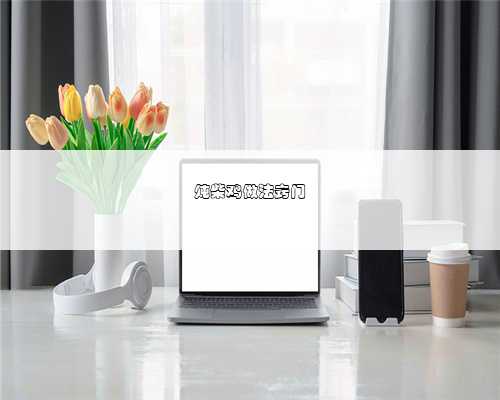 炖柴鸡做法窍门