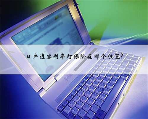 日产逍客刹车灯保险在哪个位置?