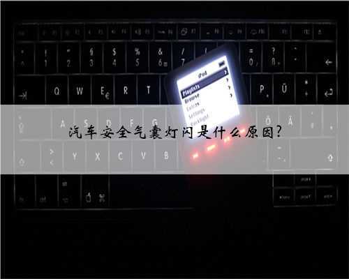 汽车安全气囊灯闪是什么原因?