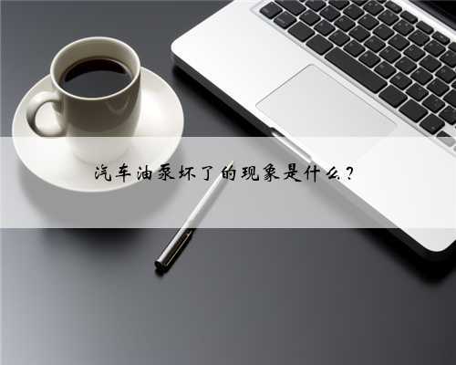 汽车油泵坏了的现象是什么？
