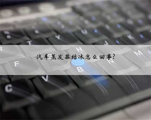 汽车蒸发器结冰怎么回事?