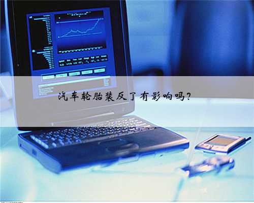 汽车轮胎装反了有影响吗？