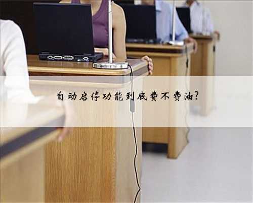 自动启停功能到底费不费油?