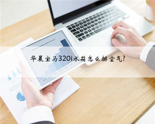 华晨宝马320i水箱怎么排空气?