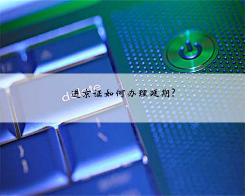 进京证如何办理延期?