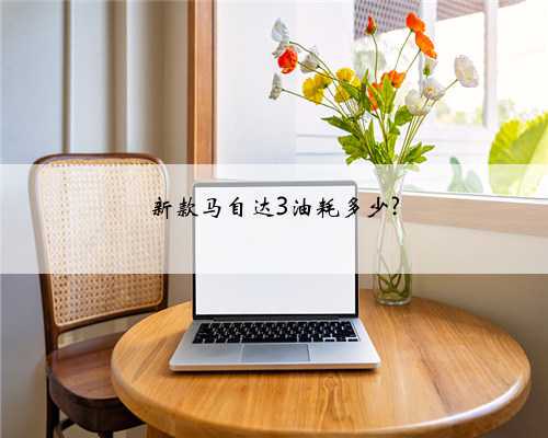 新款马自达3油耗多少?