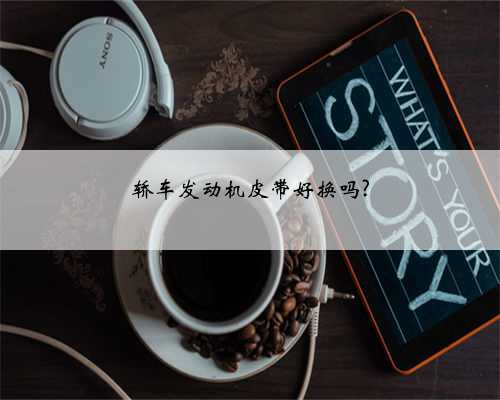 轿车发动机皮带好换吗?