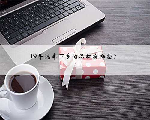 19年汽车下乡的品牌有哪些?