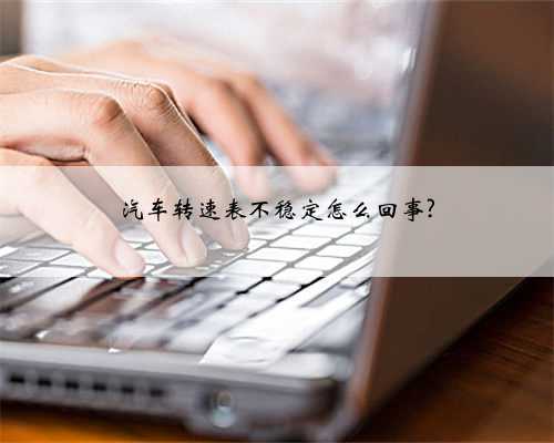 汽车转速表不稳定怎么回事?