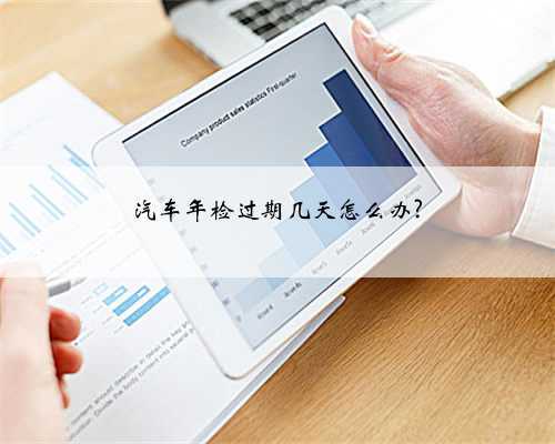 汽车年检过期几天怎么办?