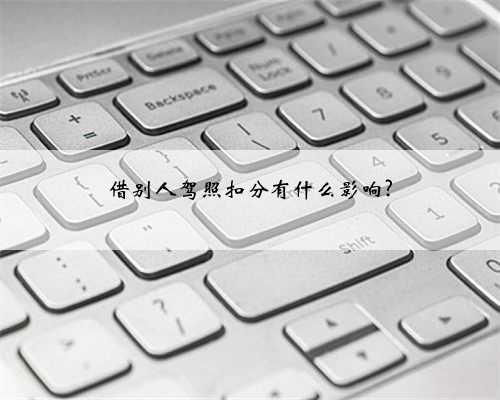 借别人驾照扣分有什么影响?