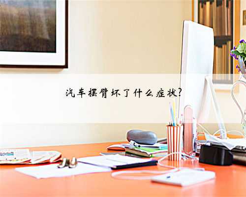 汽车摆臂坏了什么症状?