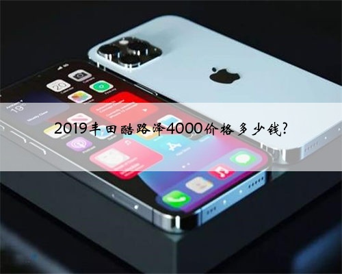 2019丰田酷路泽4000价格多少钱?