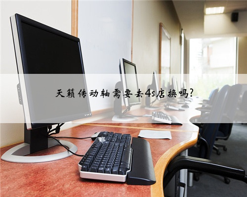 天籁传动轴需要去4s店换吗?