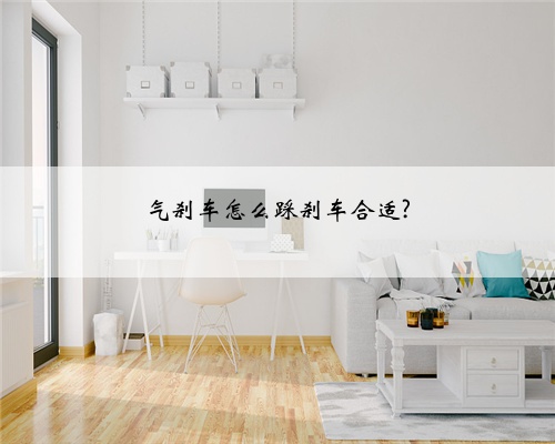 气刹车怎么踩刹车合适?