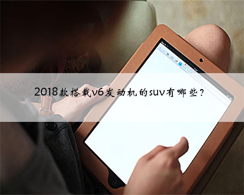 2018款搭载v6发动机的suv有哪些？