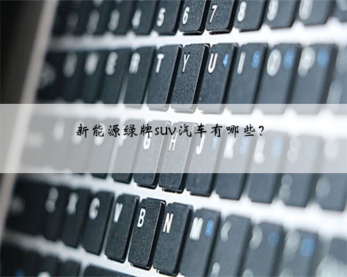 新能源绿牌suv汽车有哪些?