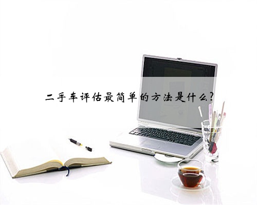 二手车评估最简单的方法是什么?