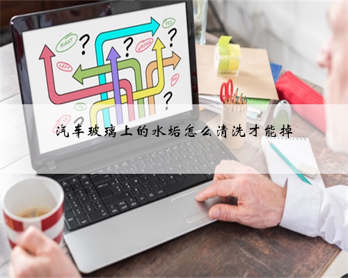 汽车玻璃上的水垢怎么清洗才能掉