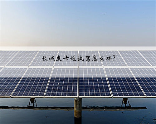 长城皮卡炮试驾怎么样?