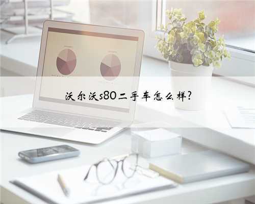沃尔沃s80二手车怎么样?