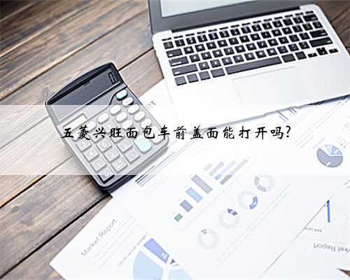 五菱兴旺面包车前盖面能打开吗?