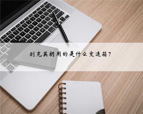 别克英朗用的是什么变速箱?