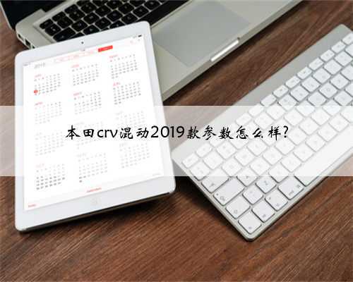 本田crv混动2019款参数怎么样?