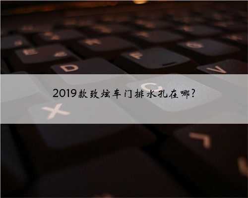 2019款致炫车门排水孔在哪?