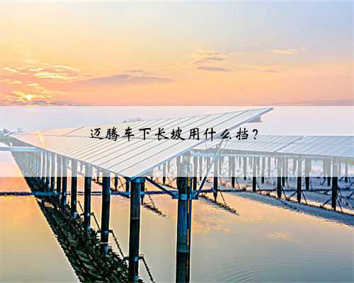 迈腾车下长坡用什么挡?