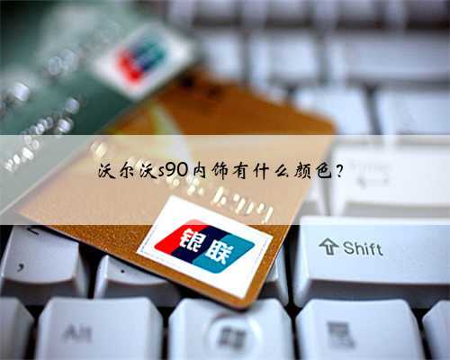 沃尔沃s90内饰有什么颜色?