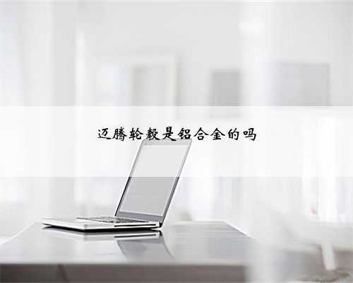 迈腾轮毂是铝合金的吗