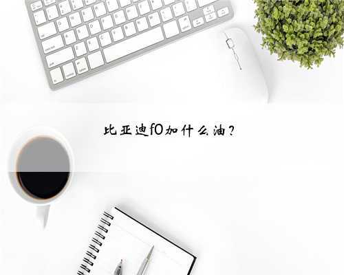 比亚迪f0加什么油?