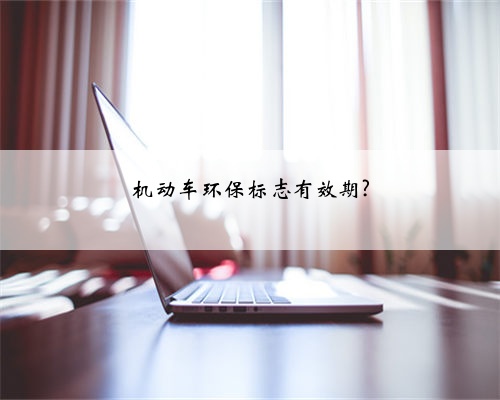 机动车环保标志有效期?