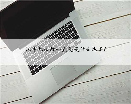 汽车机油灯一直亮是什么原因?