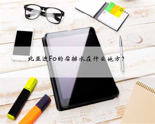 比亚迪Fo的后排水在什么地方?