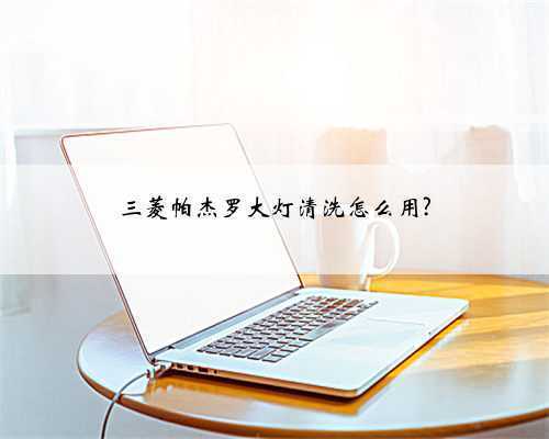 三菱帕杰罗大灯清洗怎么用?