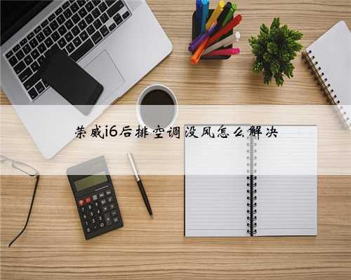 荣威i6后排空调没风怎么解决