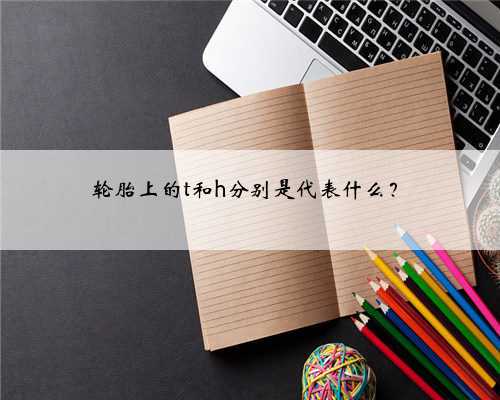 轮胎上的t和h分别是代表什么?