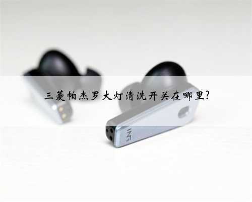三菱帕杰罗大灯清洗开关在哪里?