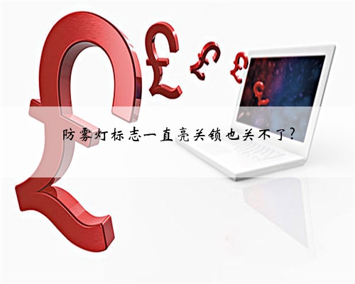 防雾灯标志一直亮关锁也关不了?