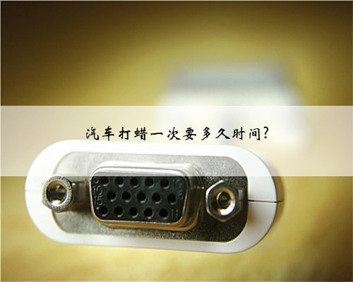汽车打蜡一次要多久时间?