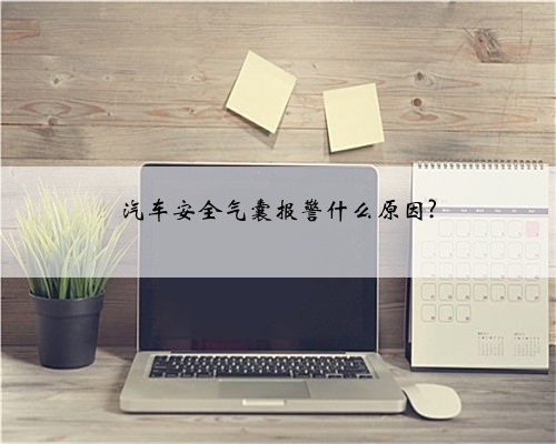 汽车安全气囊报警什么原因?