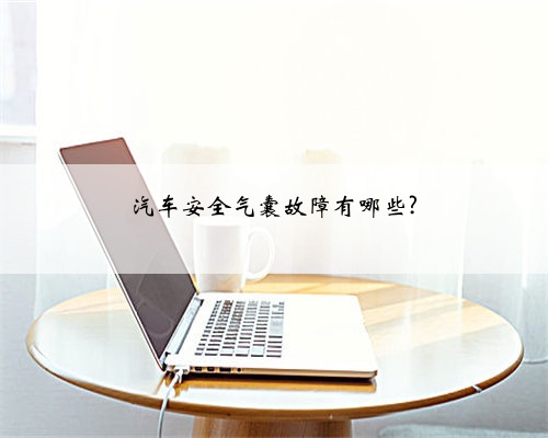 汽车安全气囊故障有哪些?