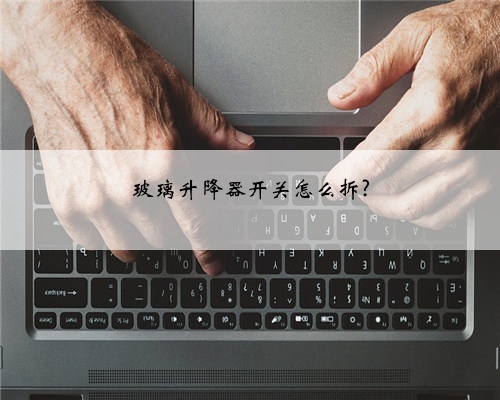 玻璃升降器开关怎么拆?