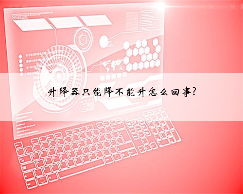 升降器只能降不能升怎么回事?