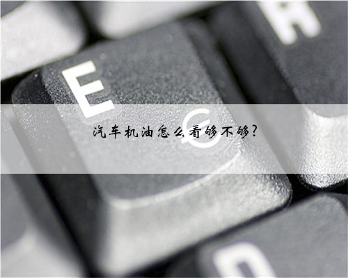 汽车机油怎么看够不够?