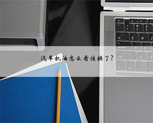汽车机油怎么看该换了?