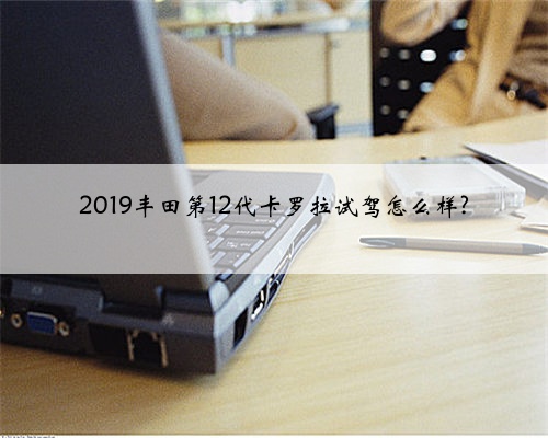 2019丰田第12代卡罗拉试驾怎么样?