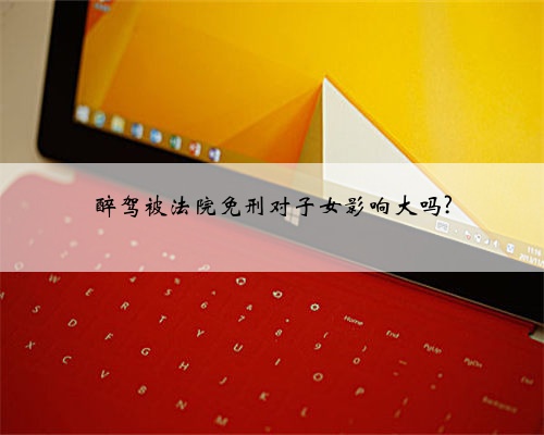醉驾被法院免刑对子女影响大吗?